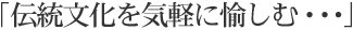 伝統文化を気軽に愉しむ・・・